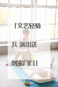 文艺轻骑兵 演出送到家门口