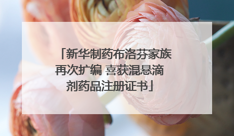 新华制药布洛芬家族再次扩编 喜获混悬滴剂药品注册证书