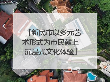 新民市以多元艺术形式为市民献上沉浸式文化体验