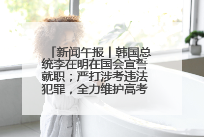 新闻午报丨韩国总统李在明在国会宣誓就职；严打涉考违法犯罪，全力维护高考安全公平考试环境