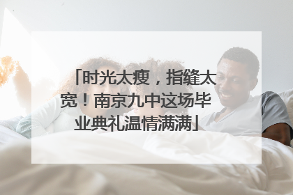 时光太瘦，指缝太宽！南京九中这场毕业典礼温情满满