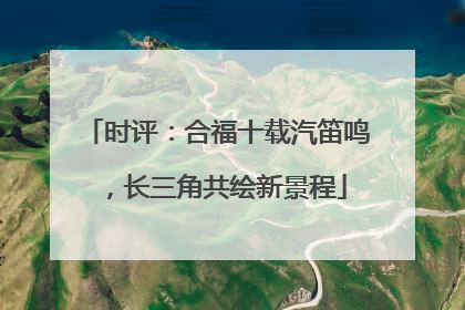 时评：合福十载汽笛鸣，长三角共绘新景程