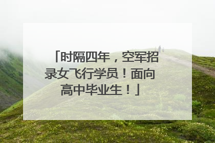 时隔四年，空军招录女飞行学员！面向高中毕业生！