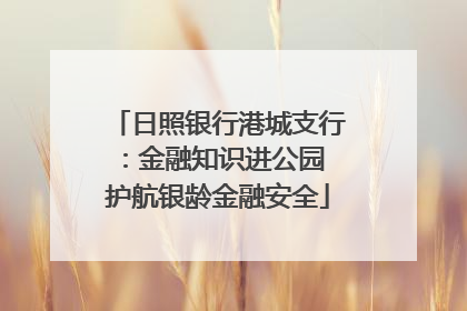 日照银行港城支行：金融知识进公园 护航银龄金融安全