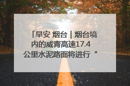 早安 烟台｜烟台境内的威青高速17.4公里水泥路面将进行“白改黑”改造