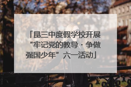 昆三中度假学校开展“牢记党的教导・争做强国少年”六一活动