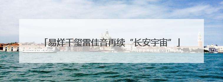 易烊千玺雷佳音再续“长安宇宙”
