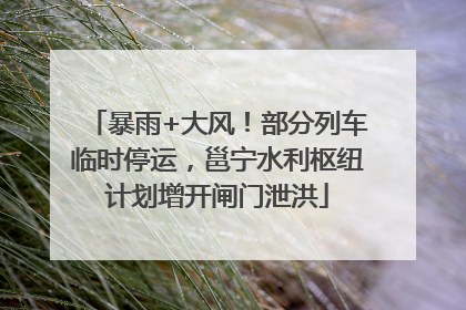 暴雨+大风！部分列车临时停运，邕宁水利枢纽计划增开闸门泄洪