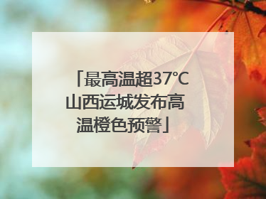 最高温超37℃ 山西运城发布高温橙色预警