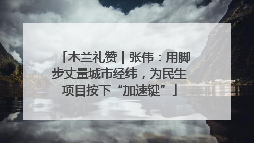 木兰礼赞｜张伟：用脚步丈量城市经纬，为民生项目按下“加速键”