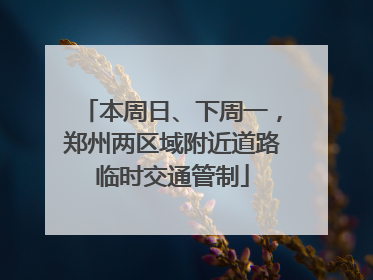 本周日、下周一，郑州两区域附近道路临时交通管制