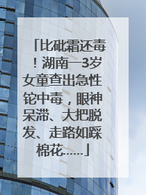 比砒霜还毒！湖南一3岁女童查出急性铊中毒，眼神呆滞、大把脱发、走路如踩棉花……