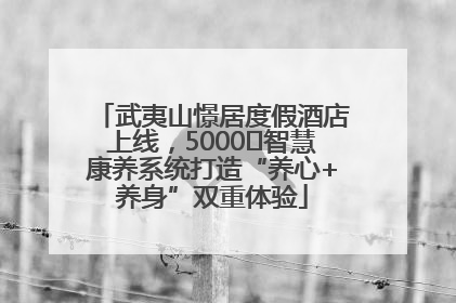 武夷山憬居度假酒店上线，5000㎡智慧康养系统打造“养心+养身”双重体验