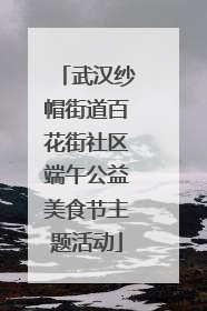 武汉纱帽街道百花街社区端午公益美食节主题活动