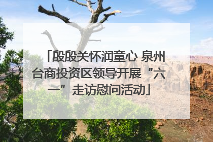 殷殷关怀润童心 泉州台商投资区领导开展“六一”走访慰问活动