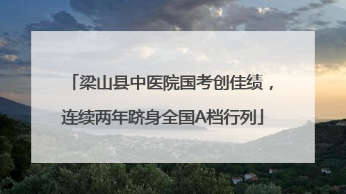 梁山县中医院国考创佳绩，连续两年跻身全国A档行列