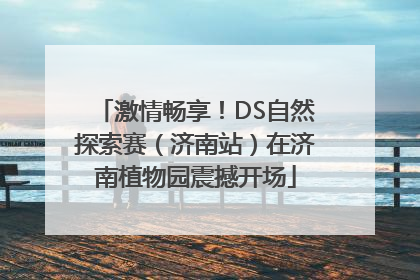 激情畅享！DS自然探索赛（济南站）在济南植物园震撼开场