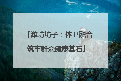 潍坊坊子：体卫融合筑牢群众健康基石