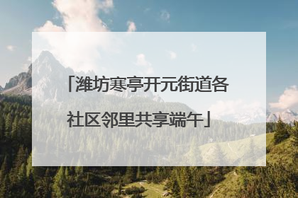 潍坊寒亭开元街道各社区邻里共享端午