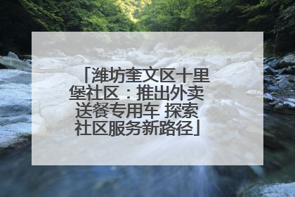 潍坊奎文区十里堡社区：推出外卖送餐专用车 探索社区服务新路径