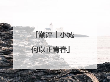 潮评丨小城何以正青春