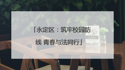 永定区：筑牢校园防线 青春与法同行