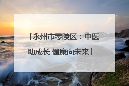 永州市零陵区：中医助成长 健康向未来