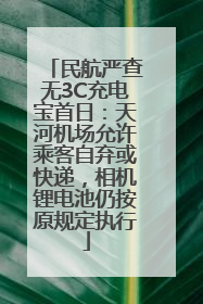 民航严查无3C充电宝首日：天河机场允许乘客自弃或快递，相机锂电池仍按原规定执行
