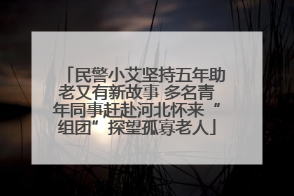 民警小艾坚持五年助老又有新故事 多名青年同事赶赴河北怀来“组团”探望孤寡老人