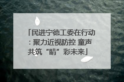 民进宁德工委在行动：聚力近视防控 童声共筑“睛”彩未来