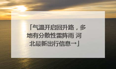 气温开启回升路，多地有分散性雷阵雨 河北最新出行信息→