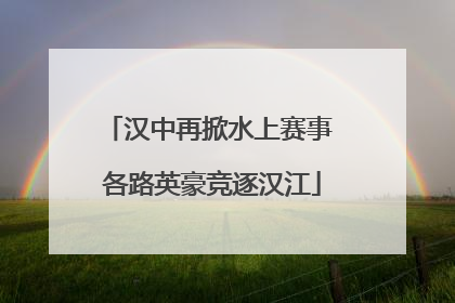 汉中再掀水上赛事 各路英豪竞逐汉江