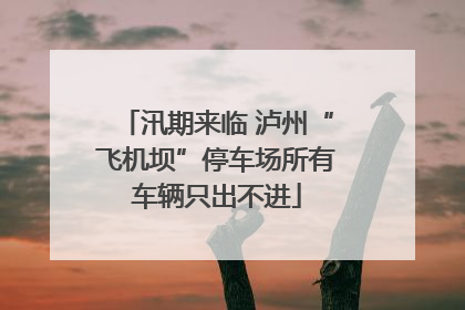汛期来临 泸州“飞机坝”停车场所有车辆只出不进
