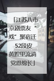 江苏八市京剧票友“戏”聚宿迁 52段皮黄腔里流淌党恩绵长