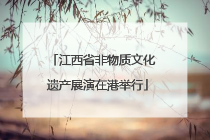江西省非物质文化遗产展演在港举行