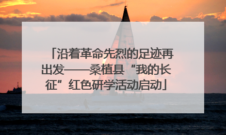 沿着革命先烈的足迹再出发——桑植县“我的长征”红色研学活动启动