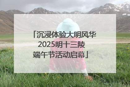 沉浸体验大明风华 2025明十三陵端午节活动启幕