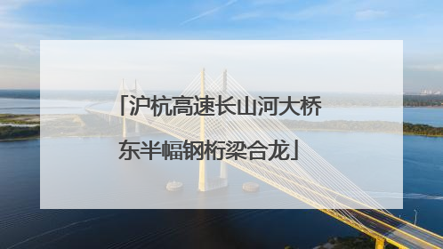 沪杭高速长山河大桥东半幅钢桁梁合龙