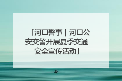 河口警事｜河口公安交警开展夏季交通安全宣传活动