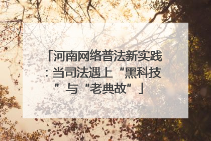 河南网络普法新实践：当司法遇上“黑科技”与“老典故”