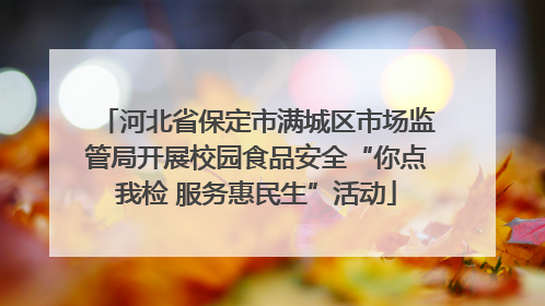 河北省保定市满城区市场监管局开展校园食品安全“你点我检 服务惠民生”活动
