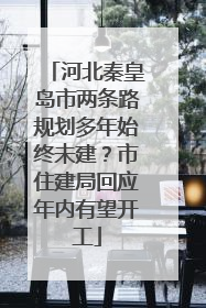 河北秦皇岛市两条路规划多年始终未建？市住建局回应年内有望开工
