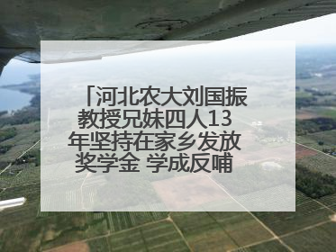 河北农大刘国振教授兄妹四人13年坚持在家乡发放奖学金 学成反哺乡梓情