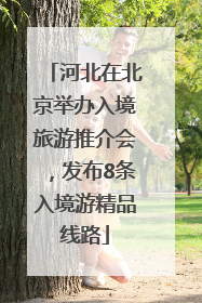 河北在北京举办入境旅游推介会，发布8条入境游精品线路