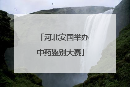 河北安国举办中药鉴别大赛