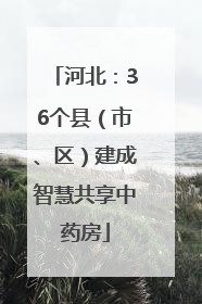 河北：36个县（市、区）建成智慧共享中药房