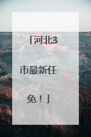 河北3市最新任免！