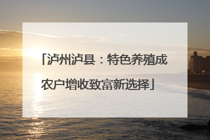 泸州泸县：特色养殖成农户增收致富新选择