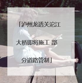泸州龙透关沱江大桥即将施工 部分道路管制