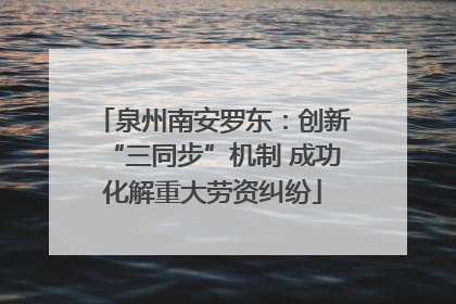 泉州南安罗东：创新“三同步”机制 成功化解重大劳资纠纷